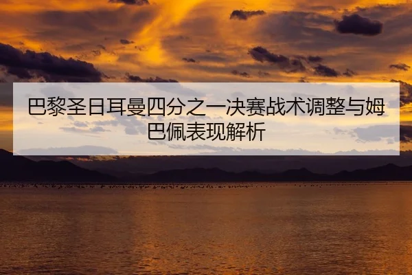 巴黎圣日耳曼四分之一决赛战术调整与姆巴佩表现解析