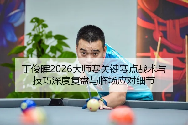 丁俊晖2026大师赛关键赛点战术与技巧深度复盘与临场应对细节