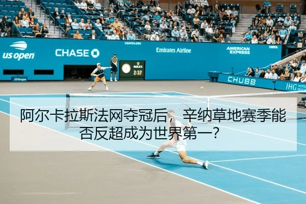 阿尔卡拉斯法网夺冠后，辛纳草地赛季能否反超成为世界第一？